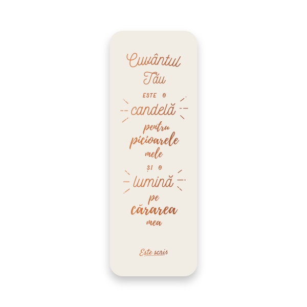 “Cuvântul Tău este o candelă pentru picioarele mele și o lumină pe cărarea mea.”

Psalm 119: 105

Semn de carte letterpress cu folie copper, din carton 230 gr.