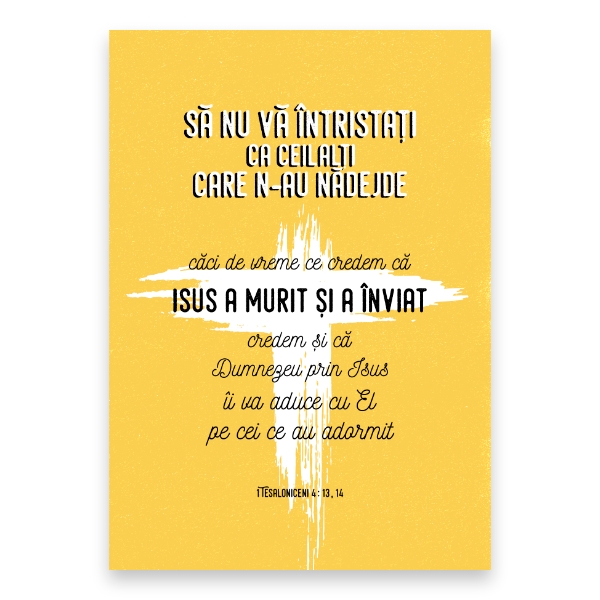 “... să nu vă întristați ca ceilalți, care n‑au nădejde. Căci, de vreme ce credem că Isus a murit și a înviat, credem și că Dumnezeu, prin Isus, îi va aduce cu El pe cei ce au adormit.”

1 Tesaloniceni 4: 13, 14