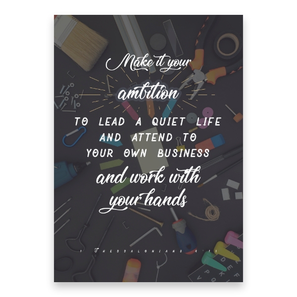 “Make it your ambition to lead a quiet life and attend to your own business and work with your hands.”

1 Thessalonians 4: 11