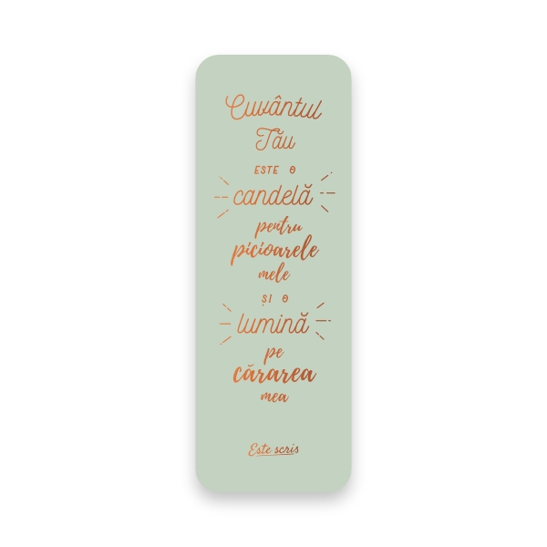 “Cuvântul Tău este o candelă pentru picioarele mele și o lumină pe cărarea mea.”

Psalm 119: 105

Semn de carte letterpress cu folie copper, din carton 230 gr.